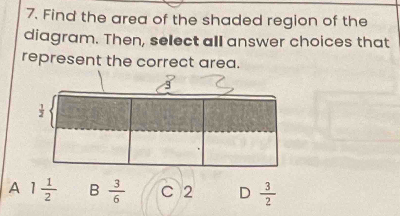 Find the area of the shaded region of the
diagram. Then, select all answer choices that
represent the correct area.
A 1 1/2  B  3/6  C 2 D  3/2 