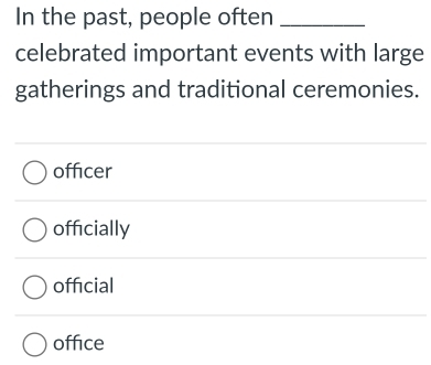 In the past, people often_
celebrated important events with large
gatherings and traditional ceremonies.
officer
officially
official
office