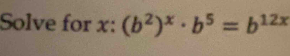 Solve for x:(b^2)^x· b^5=b^(12x)