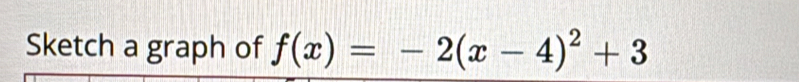 Sketch a graph of f(x)=-2(x-4)^2+3