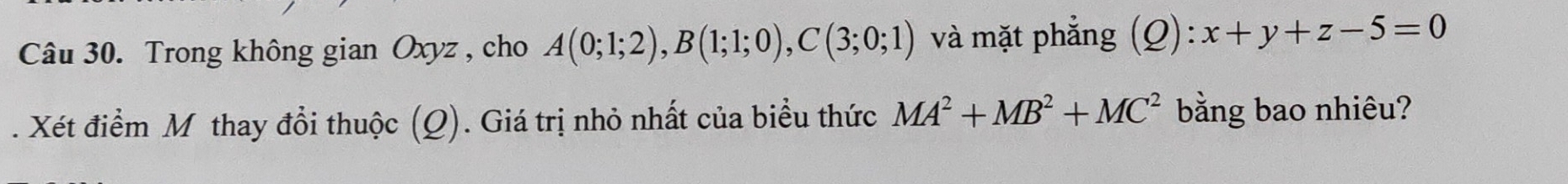 Trong không gian Oxyz , cho A(0;1;2), B(1;1;0), C(3;0;1) và mặt phẳng (Q): :x+y+z-5=0. Xét điểm M thay đổi thuộc (Q). Giá trị nhỏ nhất của biểu thức MA^2+MB^2+MC^2 bằng bao nhiêu?