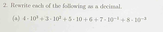 Rewrite each of the following as a decimal. 
(a) 4· 10^3+3· 10^2+5· 10+6+7· 10^(-1)+8· 10^(-3)