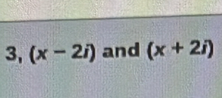 3, (x-2i) and (x+2i)