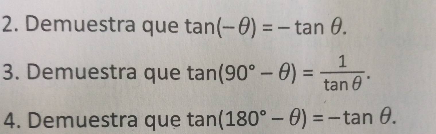 Demuestra que tan (-θ )=-tan θ. 
3. Demuestra que tan (90°-θ )= 1/tan θ  . 
4. Demuestra que tan (180°-θ )=-tan θ.