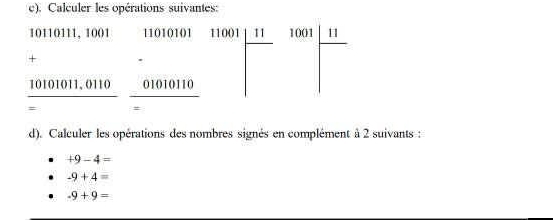 Calculer les opérations suivantes:
10110111, 1001 11010101 11001 11 1001 1 
+
10101011, 0110 01010110
d). Calculer les opérations des nombres signés en complément à 2 suivants :
+9-4=
-9+4=
-9+9=