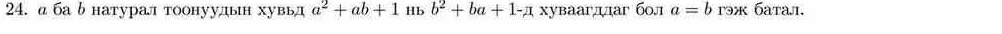 д ба δ натурал тоонуудын хувьд a^2+ab+1 Hb b^2+ba+1-a xуваагдaг б0,1 a=b 1əx бaтaл.