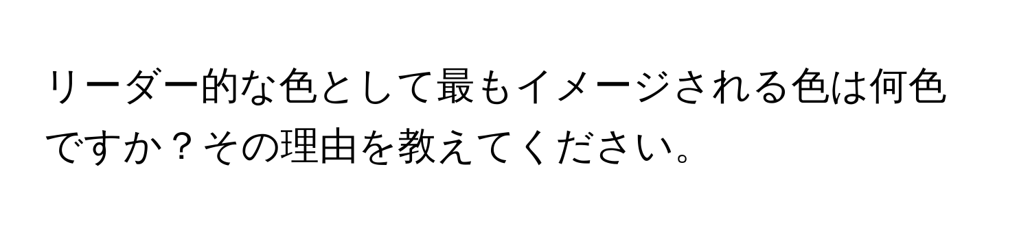 リーダー的な色として最もイメージされる色は何色ですか？その理由を教えてください。