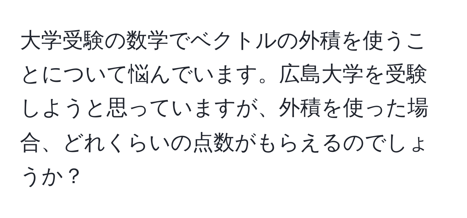 大学受験の数学でベクトルの外積を使うことについて悩んでいます。広島大学を受験しようと思っていますが、外積を使った場合、どれくらいの点数がもらえるのでしょうか？