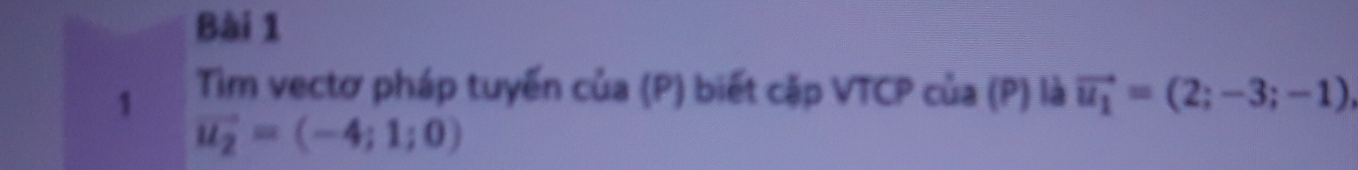 Tim vectơ pháp tuyến của (P) biết cặp VTCP của (P) là vector u_1=(2;-3;-1)
vector u_2=(-4;1;0)