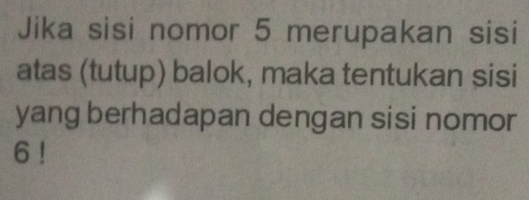 Jika sisi nomor 5 merupakan sisi 
atas (tutup) balok, maka tentukan sisi 
yang berhadapan dengan sisi nomor
6!