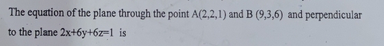 The equation of the plane through the point A(2,2,1) and B(9,3,6) and perpendicular 
to the plane 2x+6y+6z=1 is