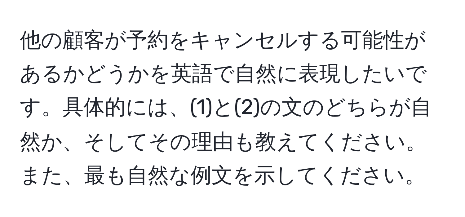 他の顧客が予約をキャンセルする可能性があるかどうかを英語で自然に表現したいです。具体的には、(1)と(2)の文のどちらが自然か、そしてその理由も教えてください。また、最も自然な例文を示してください。