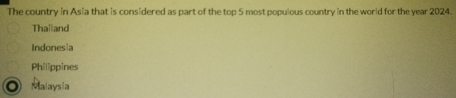 The country in Asia that is considered as part of the top 5 most populous country in the world for the year 2024.
Thailand
Indonesia
Philippines
O Malaysia