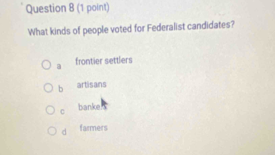 What kinds of people voted for Federalist candidates?
a frontier settlers
b artisans
C banke.
d farmers