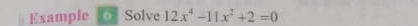 Example Solve 12x^4-11x^2+2=0