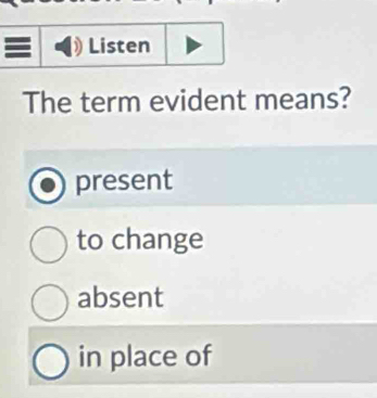 Listen
The term evident means?
present
to change
absent
in place of