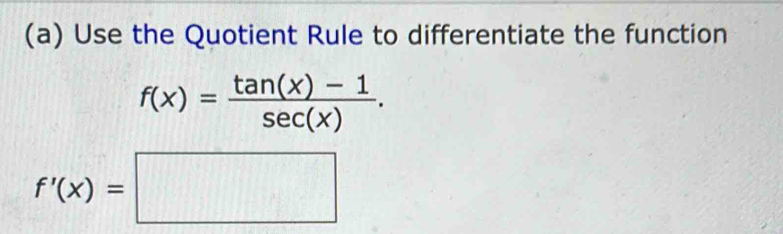 Use the Quotient Rule to differentiate the function
f(x)= (tan (x)-1)/sec (x) .
f'(x)=□