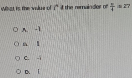 What is the value of i^n if the remainder of  π /4  is 2?
A. -1
B. l
c. -i
D. i