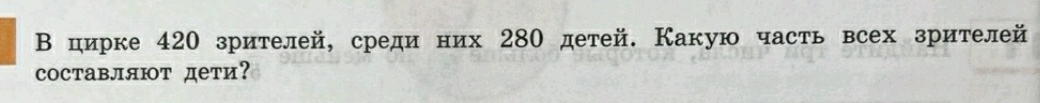 В цирке 420 зрителей, среди них 280 детей. Какую часть всех зрителей 
cоставляют дети?