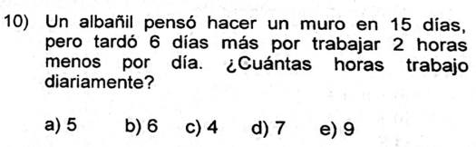 Un albañil pensó hacer un muro en 15 días,
pero tardó 6 días más por trabajar 2 horas
menos por día. ¿Cuántas horas trabajo
diariamente?
a) 5 b) 6 c) 4 d) 7 e) 9