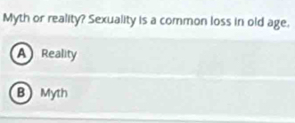 Myth or reality? Sexuality is a common loss in old age.
A Reality
B Myth