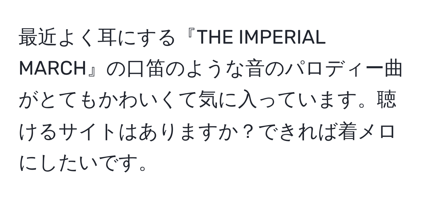 最近よく耳にする『THE IMPERIAL MARCH』の口笛のような音のパロディー曲がとてもかわいくて気に入っています。聴けるサイトはありますか？できれば着メロにしたいです。