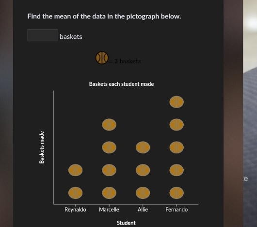 Find the mean of the data in the pictograph below.
baskets
= 3 baskets
Baskets each student made
e
Reynaldo Marcelle Allie Fernando
Student