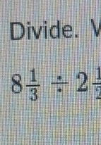 Divide.
8 1/3 / 2 1/2 