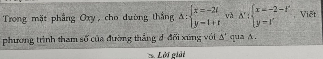 Trong mặt phẳng Oxy, cho đường thắng △ :beginarrayl x=-2t y=1+tendarray. và △ ':beginarrayl x=-2-t' y=t'endarray.. Viết
phương trình tham số của đường thẳng d đối xứng với △ ' qua ∆ .
Lời giải