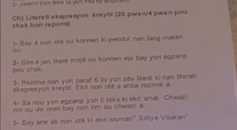 5- Jwern nan lnks la yon waz tp Snjunk s 
Ch) Literati ekspresyon kreyôl (20 pwen/ 4 pwen pou 
chak bon rapons 
1- Bay 4 non otè ou konnen ki pwodui nan lang maten 
ou 
2« Site 4 jan literé majé ou konnen epi bay yon egzanp 
pou chak 
3- Rezime nan yon paraf 6 liv yon zév literé ki nan literati 
ekspresyon kreyól. Ekrí non oté a anba rezime a 
4- Ba nou yon egzanp yon ti téks ki ekr anv. Chwazi 
rim ou Ve men bay non rim ou chwazi a 
5- Bay ane ak non otė ki ekri woman'' Eritye Vilokan''