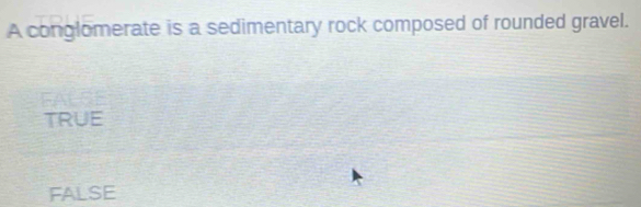 A conglomerate is a sedimentary rock composed of rounded gravel.
TRUE
false