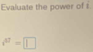 Evaluate the power of i.
i^(57)=□