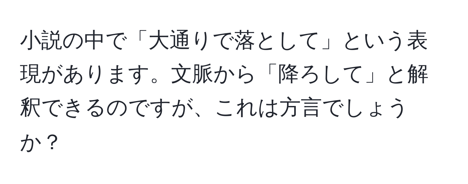 小説の中で「大通りで落として」という表現があります。文脈から「降ろして」と解釈できるのですが、これは方言でしょうか？