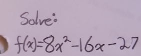 Solve:
f(x)=8x^2-16x-27