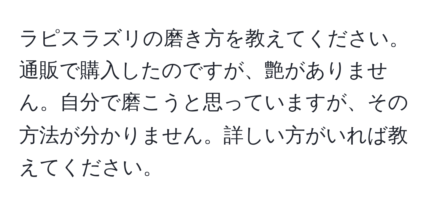 ラピスラズリの磨き方を教えてください。通販で購入したのですが、艶がありません。自分で磨こうと思っていますが、その方法が分かりません。詳しい方がいれば教えてください。