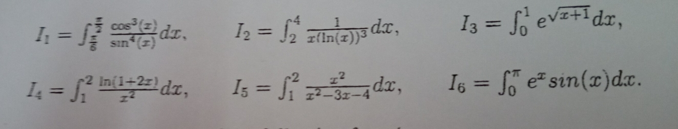 I_1=∈t _ π /6 ^ π /2  cos^3(x)/sin^4(x) dx, I_2=∈t _2^(4frac 1)x(ln (x))^3dx,
I_3=∈t _0^(1e^sqrt(x+1))dx,
I_4=∈t _1^(2frac ln (1+2x))x^2dx, I_5=∈t _1^(2frac x^2)x^2-3x-4dx, ^circ  frac 2/3= □ /□   I_6=∈t _0^((π)e^x)sin (x)dx.