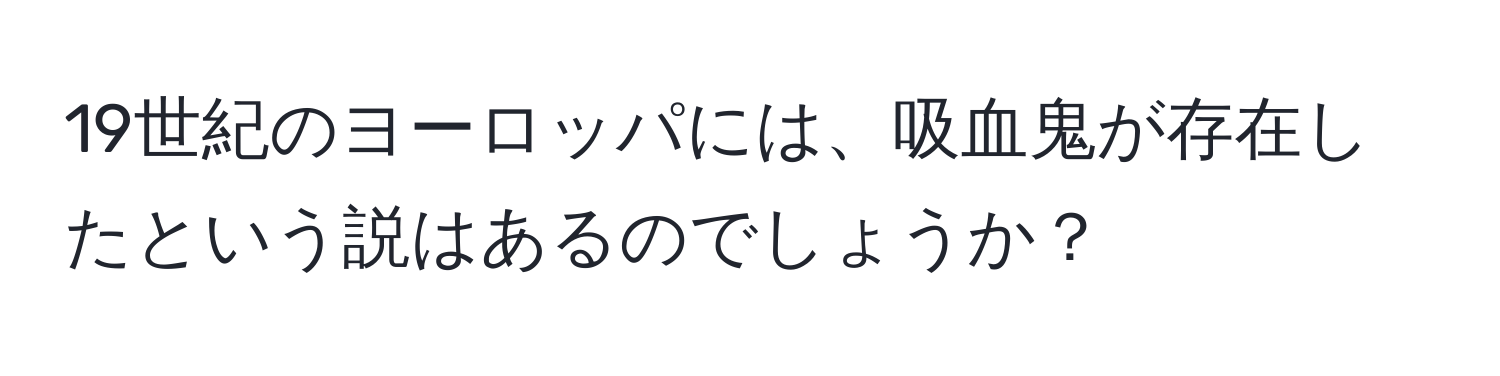 19世紀のヨーロッパには、吸血鬼が存在したという説はあるのでしょうか？