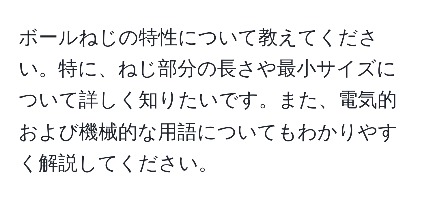 ボールねじの特性について教えてください。特に、ねじ部分の長さや最小サイズについて詳しく知りたいです。また、電気的および機械的な用語についてもわかりやすく解説してください。