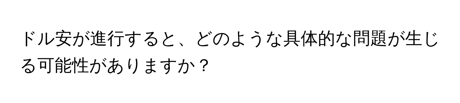 ドル安が進行すると、どのような具体的な問題が生じる可能性がありますか？