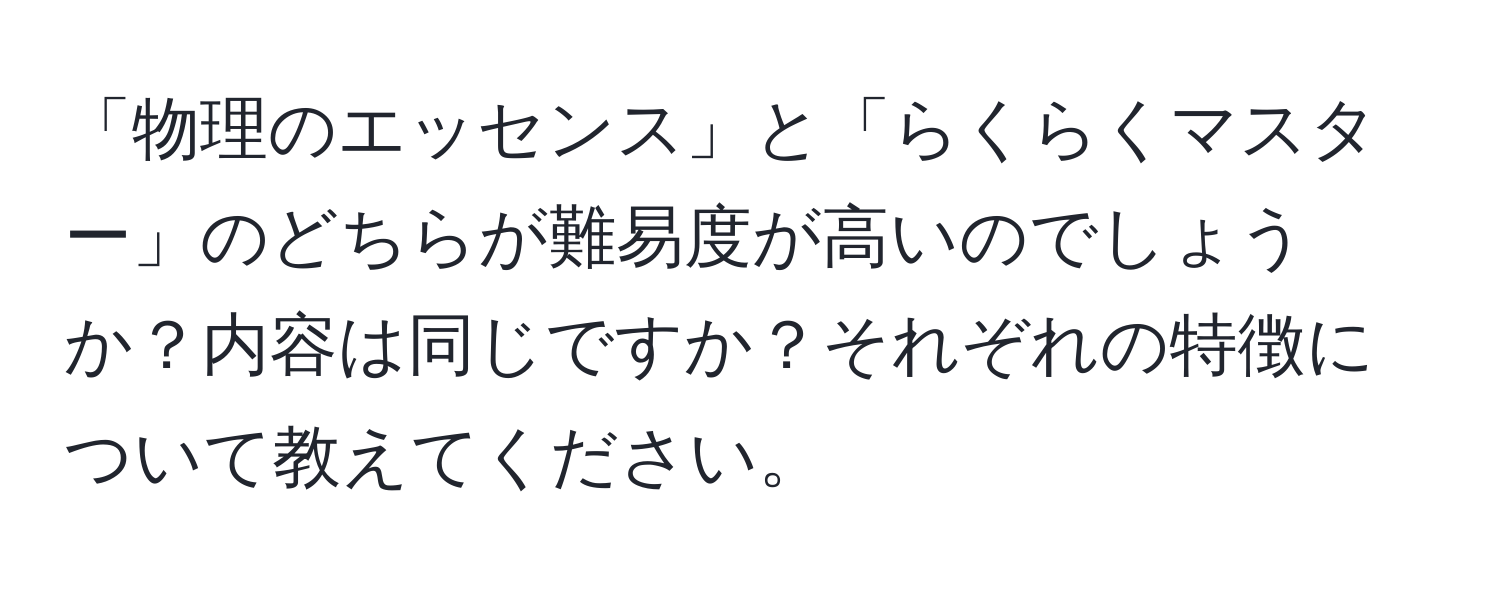 「物理のエッセンス」と「らくらくマスター」のどちらが難易度が高いのでしょうか？内容は同じですか？それぞれの特徴について教えてください。