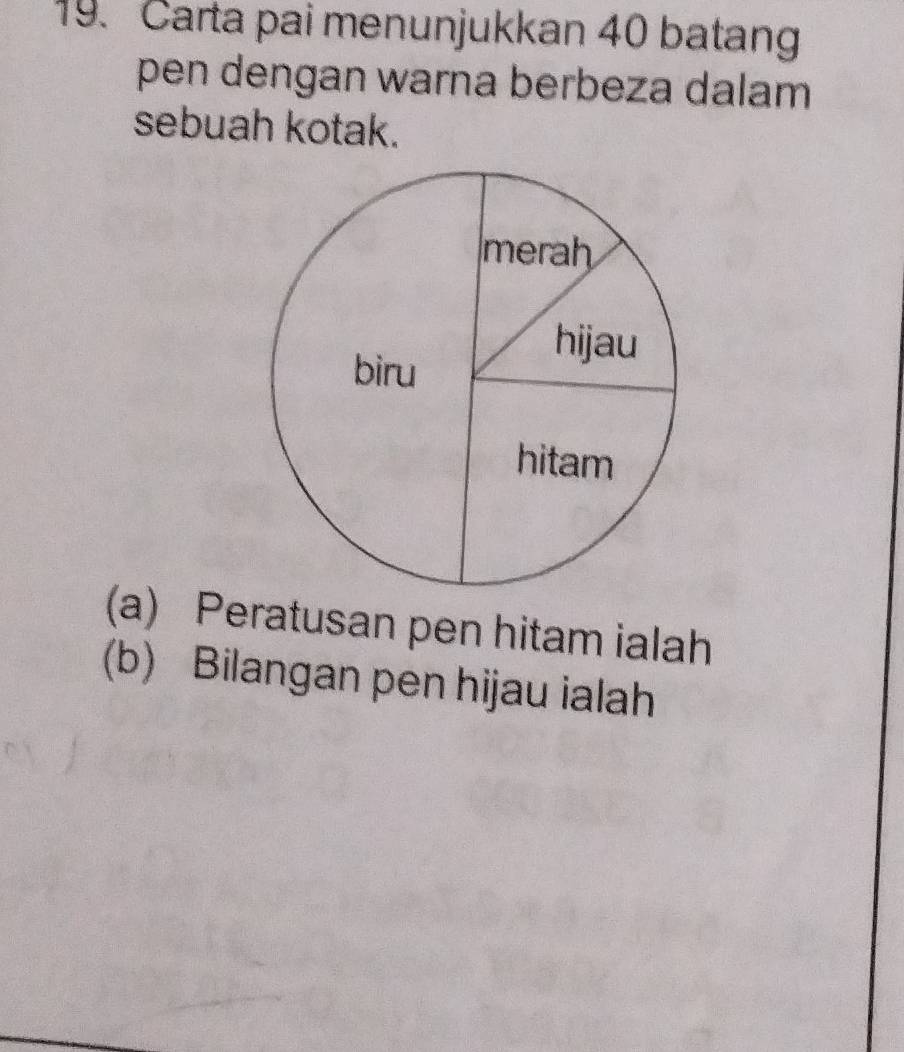 Carta pai menunjukkan 40 batang 
pen dengan warna berbeza dalam 
sebuah kotak. 
(a) Peratusan pen hitam ialah 
(b) Bilangan pen hijau ialah