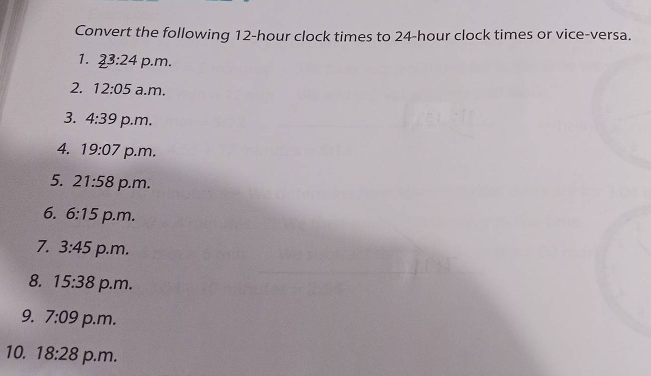 Convert the following 12-hour clock times to 24-hour clock times or vice-versa. 
1. 23:24 p.m. 
2. 12:05 a.m. 
3. 4:39 p.m. 
4. 19:07 p.m. 
5. 21:58 p.m. 
6. 6:15 p.m. 
7. 3:45 p.m. 
8. 15:38 p.m. 
9. 7:09 p.m. 
10. 18:28 p.m.