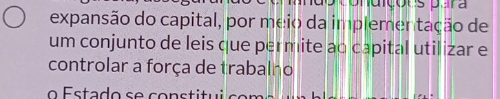 a içous para 
expansão do capital, por meio da implementação de 
um conjunto de leis que permite ao capital utilizar e 
controlar a força de trabalho 
o Estado se constitui o