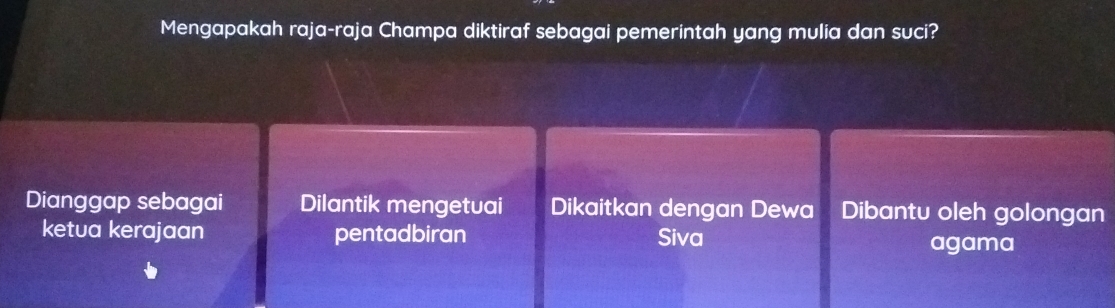 Mengapakah raja-raja Champa diktiraf sebagai pemerintah yang mulia dan suci?
Dianggap sebagai Dilantik mengetuai Dikaitkan dengan Dewa Dibantu oleh golongan
ketua kerajaan pentadbiran Siva agama