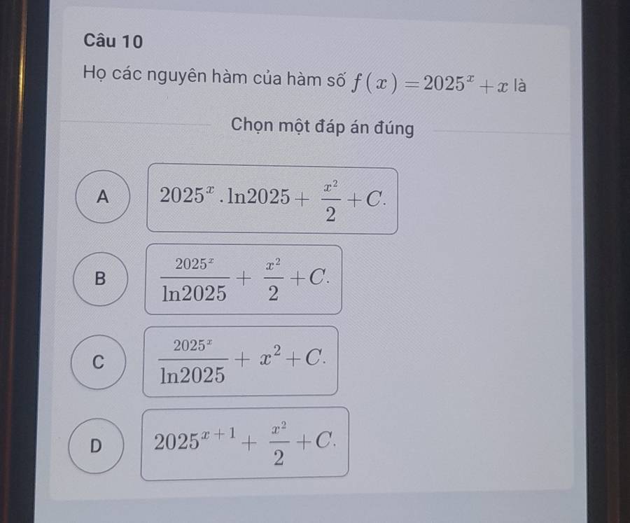 Họ các nguyên hàm của hàm số f(x)=2025^x+x là
Chọn một đáp án đúng
A 2025^x.ln 2025+ x^2/2 +C.
B  2025^x/ln 2025 + x^2/2 +C.
C  2025^x/ln 2025 +x^2+C.
D 2025^(x+1)+ x^2/2 +C.