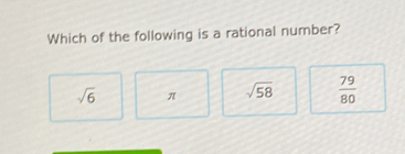 Which of the following is a rational number?
sqrt(6) π sqrt(58)  79/80 