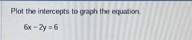 Plot the intercepts to graph the equation.
6x-2y=6