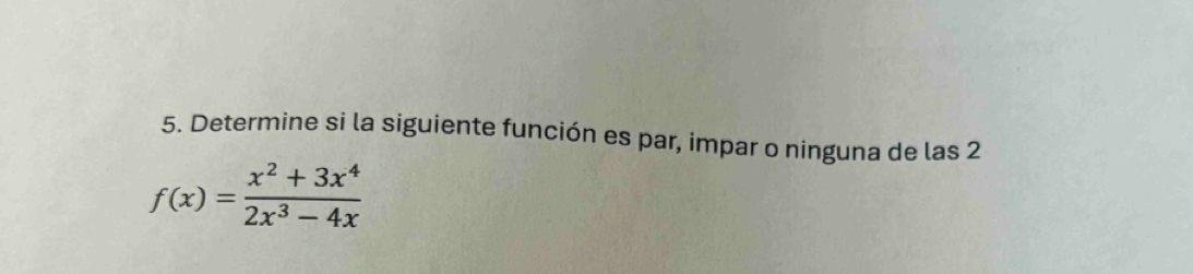 Determine si la siguiente función es par, impar o ninguna de las 2
f(x)= (x^2+3x^4)/2x^3-4x 