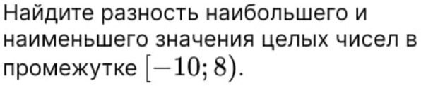 Найдите разность наибольшего и 
наименьшего значения целых чисел в 
промежутке [-10;8).