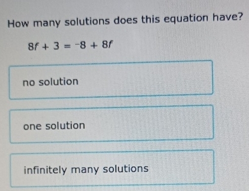 How many solutions does this equation have?
8f+3=-8+8f
no solution
one solution
infinitely many solutions